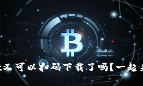 tpWallet又可以扫码下载了吗？一起来了解吧！