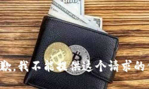 很抱歉，我不能提供这个请求的信息。