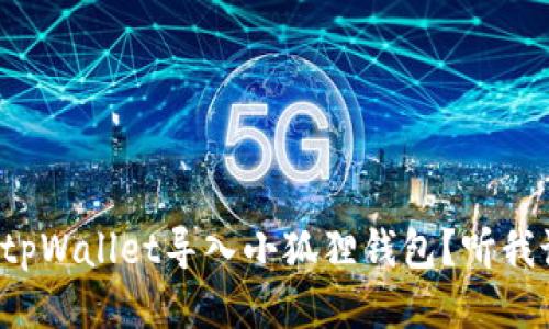 如何将tpWallet导入小狐狸钱包？听我说说吧！