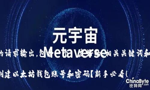 这里是你的请求输出，包含一个  友好的，相关关键词和详细内容。

如何轻松创建以太坊钱包账号和密码？新手必看！