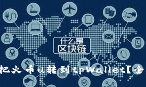如何轻松把火币u转到tpWallet？全步骤解析！