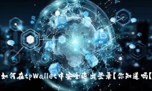 如何在tpWallet中安全退出登录？你知道吗？