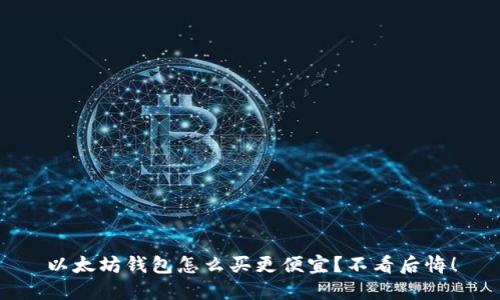 以太坊钱包怎么买更便宜？不看后悔！