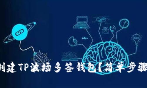 如何轻松创建TP波场多签钱包？简单步骤教你入门！