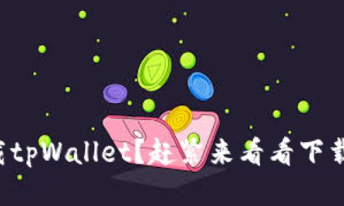 如何下载tpWallet？赶紧来看看下载地址吧！