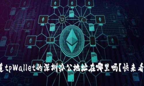 你知道tpWallet的深圳办公地址在哪里吗？快来看看吧！
