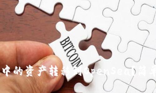 如何将TP Wallet中的资产转移到OpenSea？简单易懂的操作指南！