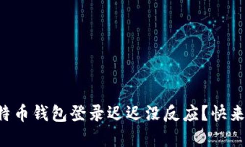 为什么我的比特币钱包登录迟迟没反应？快来看看解决办法！