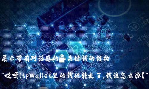 展示带有对话感的和关键词的结构

“哎呀！tpWallet里的钱被转走了，我该怎么办？”