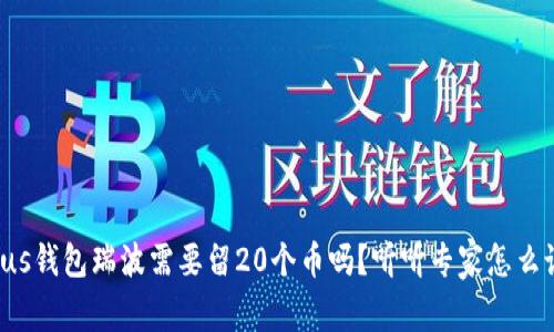 Plus钱包瑞波需要留20个币吗？听听专家怎么说！