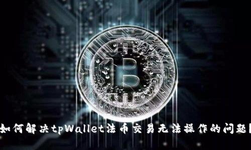 如何解决tpWallet法币交易无法操作的问题？
