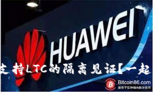 什么钱包支持LTC的隔离见证？一起来看看吧！