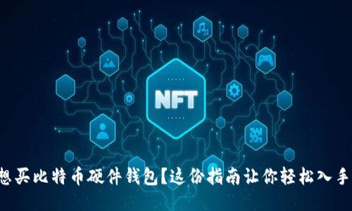 想买比特币硬件钱包？这份指南让你轻松入手！