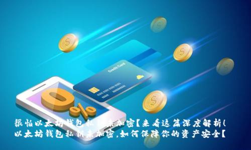 很怕以太坊钱包私钥未加密？来看这篇深度解析！  
以太坊钱包私钥未加密，如何保障你的资产安全？