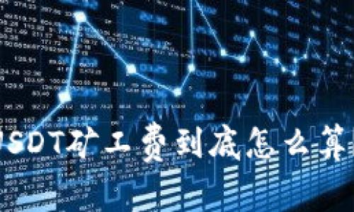 “tpWallet里的USDT矿工费到底怎么算？教你轻松搞定！”