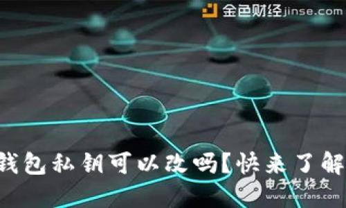 以太坊钱包私钥可以改吗？快来了解一下吧！
