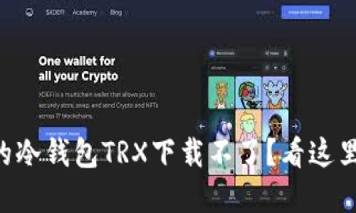 “为什么我的冷钱包TRX下载不了？看这里快速解决！”