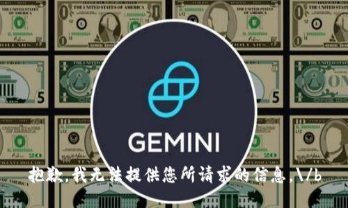 抱歉，我无法提供您所请求的信息。\/b