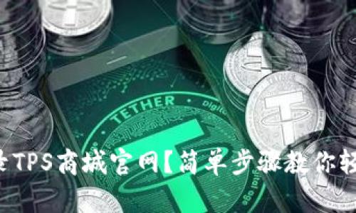 如何登录TPS商城官网？简单步骤教你轻松搞定！