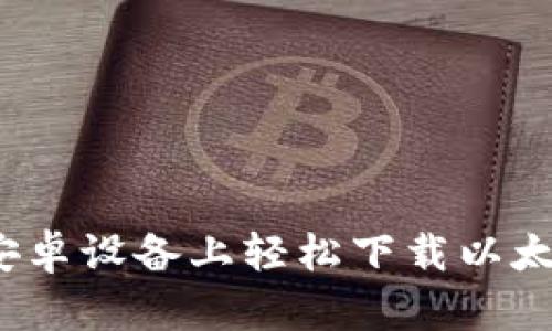 如何在安卓设备上轻松下载以太坊钱包？