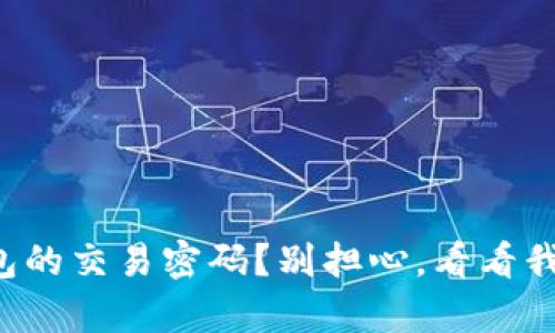 忘记了比特币钱包的交易密码？别担心，看看我怎么帮你找回它！
