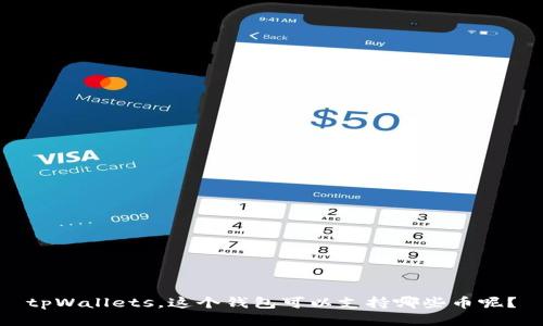 tpWallets，这个钱包可以支持哪些币呢？