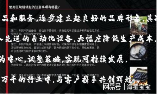 比/比
骏铭五金塑胶有限公司, 五金行业, 塑胶制品, 生产厂家/guanjianci

探索骏铭五金塑胶有限公司的魅力与成就

在如今的工业界，五金与塑胶制品扮演着不可或缺的角色。无论是在建筑、制造，还是生活用品中，这些基础原料都极大地推动着社会的发展和进步。在这个庞大的行业中，骏铭五金塑胶有限公司以其卓越的品质和服务赢得了市场的青睐。今天，我们就来深入探讨骏铭公司的发展历程、产品类型及其在行业中的地位。

骏铭的历史：从小作坊到行业佼佼者

骏铭五金塑胶有限公司成立于上世纪90年代，起初只是一家小规模的作坊，依靠传统手工制作五金和塑胶制品。随着市场需求的逐渐增大，骏铭公司意识到必须进行转型与提升。于是，他们开始投资引进现代化的生产设备，逐步实现了自动化和标准化生产。

公司的发展离不开工匠精神。在创始人的带领下，骏铭公司特别注重产品的质量控制，从最初的选材，到生产每一个环节都严格把关。通过不断的创新与改进，骏铭企业的产品得到了众多客户的认可，形成了良好的口碑。

产品与服务：品类丰富，满足多元化需求

正如骏铭的名字所示，他们的产品涵盖了广泛的领域，主要包括各类五金配件、塑胶制品和一些定制化产品。公司拥有一支专业的设计团队，可以根据客户的需求进行个性化设计，确保每一件产品都能完美契合客户的具体使用场景。

骏铭的五金产品主要包括：螺丝钉、铰链、锁具、支架等，而塑胶产品则包括各种塑料容器、汽车零配件、电子产品外壳等。这些产品不仅具有卓越的耐用性，还兼具美观，因而在市场上得到了广泛的应用。

此外，骏铭还提供售后服务。客户在使用过程中如有问题，公司提供快速响应和解决方案，最大限度地保障客户的利益。这种关注细节的服务理念，使得骏铭赢得了更多的客户忠诚度。

质量控制：坚守品质的底线

在骏铭五金塑胶有限公司，质量是公司发展的核心。为此，他们在生产过程中建立了一套完备的质量控制体系。从原材料的采购到生产流程中的每一个步骤，甚至是成品的检验，骏铭都遵循严格的质量标准。为了确保品质，骏铭还定期对员工进行培训，让他们了解最新的生产工艺与质量检测标准。

公司的研发部门不断进行创新，探索新的材料与工艺，力求在满足客户需求的同时，也引领行业的革新。所有这些努力，让骏铭在竞争激烈的市场中脱颖而出，建立了强大的品牌影响力。

可持续发展：肩负社会责任

随着环保意识的增强，骏铭五金塑胶有限公司也在生产过程中注重环保和可持续发展。企业采取了许多措施以减少生产对环境的影响，比如使用环保材料、生产工艺、减少废料和能耗等。骏铭希望不仅能在商业上获得成功，还能为环境保护贡献自己的一份力量。

未来展望：创新与国际化发展

面对未来，骏铭公司准备把视野放得更宽广。他们计划通过技术创新及国际市场的拓展，进一步增强自身的竞争力。骏铭目标明确，不仅要在国内市场扎根，更要将产品推向国际市场，力争成为全球五金塑胶领域的知名品牌。

公司将继续重视产品的研发投资，拓展更多的产品线，满足不同客户的需求。骏铭深知，在变化多端的市场环境中，唯有不断革新和适应，才能立于不败之地。

相关问题探索

h4骏铭五金塑胶有限公司如何确保产品的持续创新？/h4

在产品创新方面，骏铭五金塑胶有限公司非常重视研发投入。他们成立了专门的研发团队，密切关注行业动态，定期参与展会和行业交流，了解市场需求变化。同时，骏铭与高校、科研机构建立了紧密合作关系，共同开展技术研发。

公司鼓励员工提出创新建议，并设立相应的奖励机制。定期的内部创新大赛，激励团队之间的交流与合作。此外，骏铭还致力于引进先进的生产设备与技术，确保产品在技术上持续保持领先地位。

h4骏铭是如何应对市场竞争的？/h4

在竞争日益激烈的市场环境中，骏铭五金塑胶有限公司采取了多种策略来增强市场竞争力。首先，公司注重品牌的塑造，通过高质量的产品和服务，逐步建立起良好的品牌形象。其次，骏铭积极开拓新市场，定期参与国内外展会，扩大产品知名度。

除了产品多样化，骏铭还积极探索线上销售渠道，借助互联网平台拓展销售网络，满足更多客户的采购需求。为了提高生产效率，骏铭引入先进的自动化设备，大幅度降低生产成本，提升利润率。

通过不断追求卓越，骏铭五金塑胶有限公司在激烈的市场竞争中依然保持着良好的发展态势。随着市场的不断变化，骏铭将继续以客户为中心，调整策略，实现可持续发展。

正如骏铭的理念所言，“我们不只是生产五金与塑胶产品，更是打造属于每一个客户的品质生活。”在未来的日子里，骏铭希望在这个变化万千的行业中，与客户携手共创辉煌。