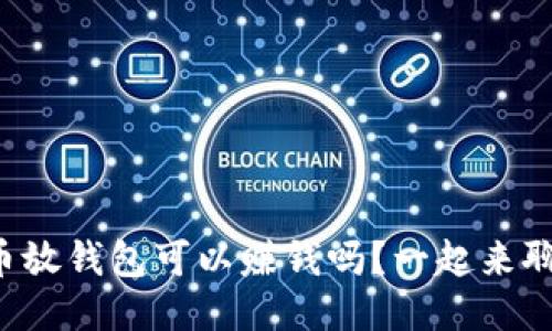 比特币放钱包可以赚钱吗？一起来聊聊吧！