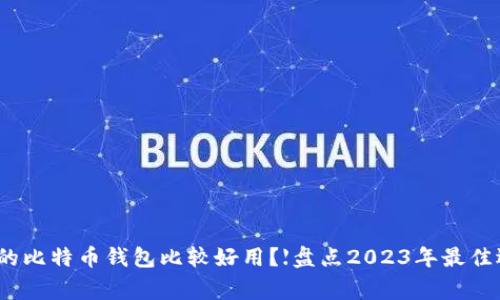 哪家的比特币钱包比较好用？【盘点2023年最佳选择】