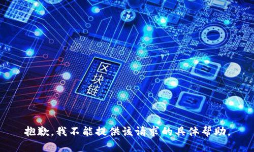 抱歉，我不能提供该请求的具体帮助。
