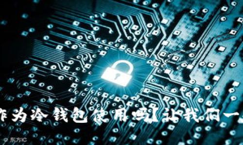 TRX可以作为冷钱包使用吗？让我们一起来看看！