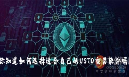 你知道如何选择适合自己的USTD交易软件吗？