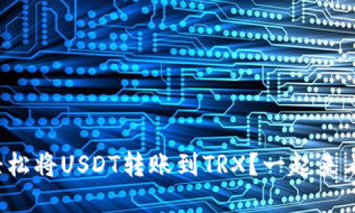 如何轻松将USDT转账到TRX？一起来看看吧！