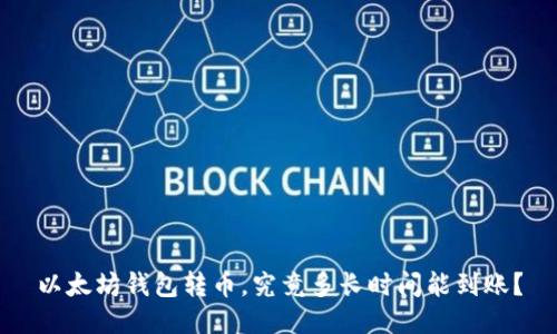 以太坊钱包转币，究竟多长时间能到账？