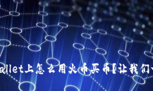 想知道tpWallet上怎么用火币买币？让我们一步一步来！