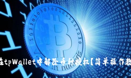 如何在tpWallet中解除币种授权？简单操作教给你！