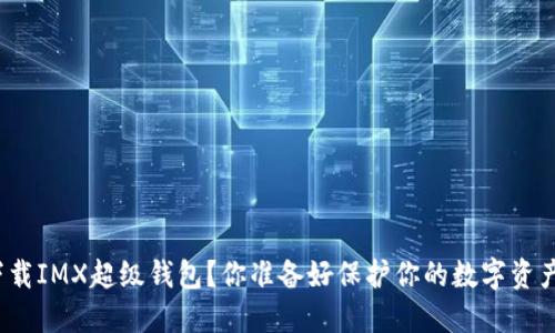 如何下载IMX超级钱包？你准备好保护你的数字资产了吗？