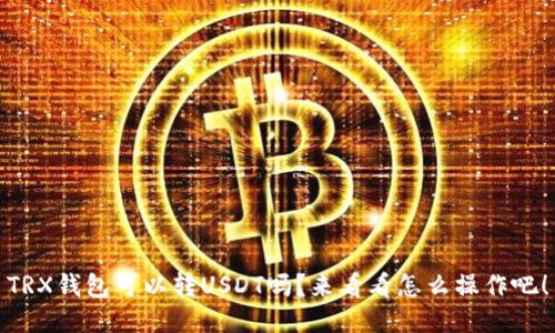 TRX钱包可以转USDT吗？来看看怎么操作吧！