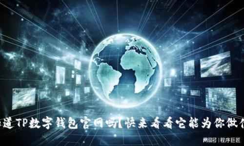 你知道TP数字钱包官网吗？快来看看它能为你做什么！
