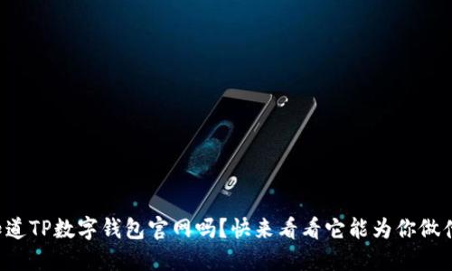 你知道TP数字钱包官网吗？快来看看它能为你做什么！