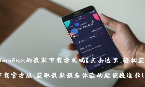 很想知道OmoFun的最新下载方式吗？点击这里，轻松获取官方版！

OmoFun下载官方版，获取最新娱乐体验的超便捷途径！