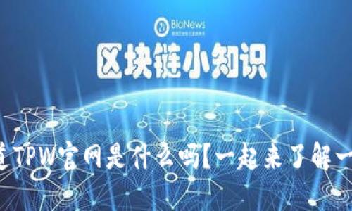 你知道TPW官网是什么吗？一起来了解一下吧！