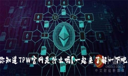 你知道TPW官网是什么吗？一起来了解一下吧！