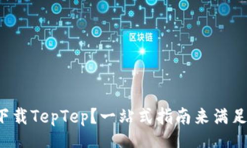 code
如何轻松下载TepTep？一站式指南来满足你的需求！