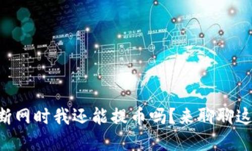 tpWallet断网时我还能提币吗？来聊聊这可能性吧！