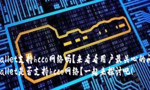 tpWallet支持hcco网络吗？来看看用户最关心的问题！
tpWallet是否支持hcco网络？一起来探讨吧！