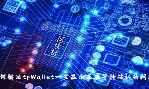 如何解决tpWallet一直显示正在等待确认的问题？