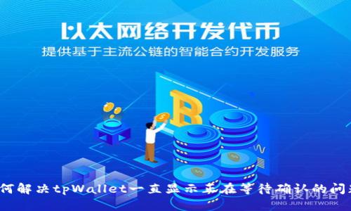 如何解决tpWallet一直显示正在等待确认的问题？