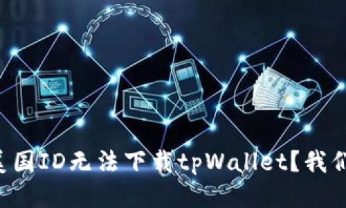 为什么我的美国ID无法下载tpWallet？我们来探讨一下！