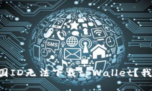 为什么我的美国ID无法下载tpWallet？我们来探讨一下！